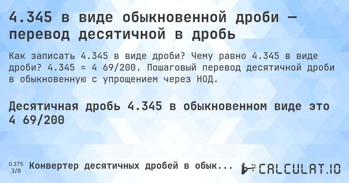 4.345 в виде обыкновенной дроби — перевод десятичной в дробь. Чему равно 4.345 в виде дроби? 4.345 = 4 69/200. Пошаговый перевод десятичной дроби в обыкновенную с упрощением через НОД.