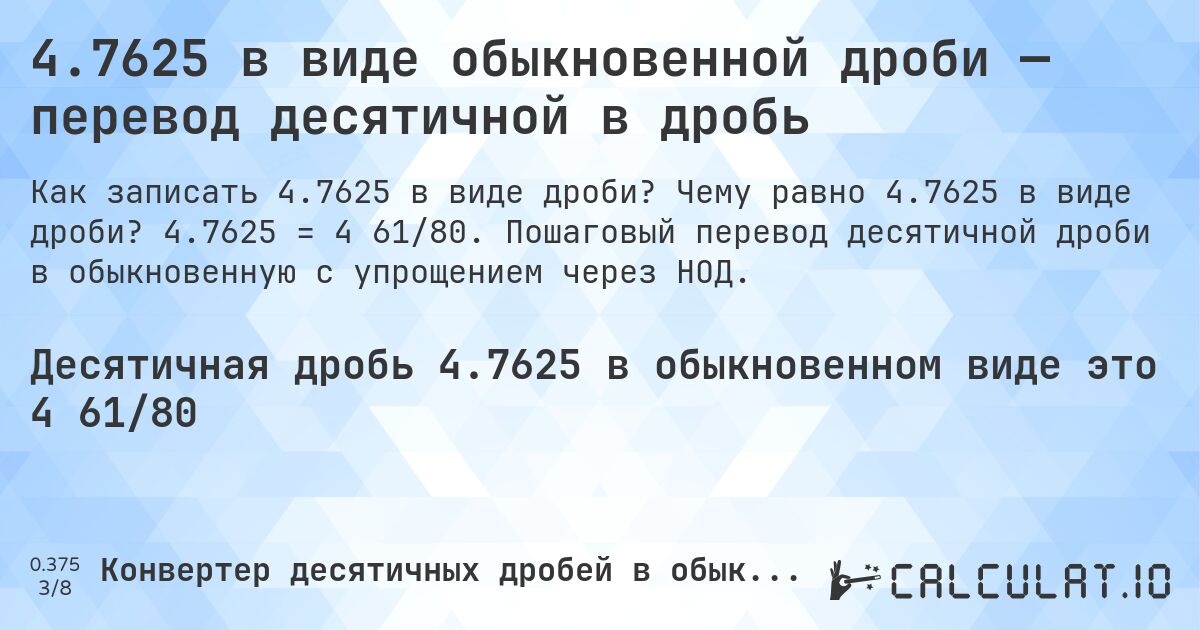 4.7625 в виде обыкновенной дроби — перевод десятичной в дробь. Чему равно 4.7625 в виде дроби? 4.7625 = 4 61/80. Пошаговый перевод десятичной дроби в обыкновенную с упрощением через НОД.