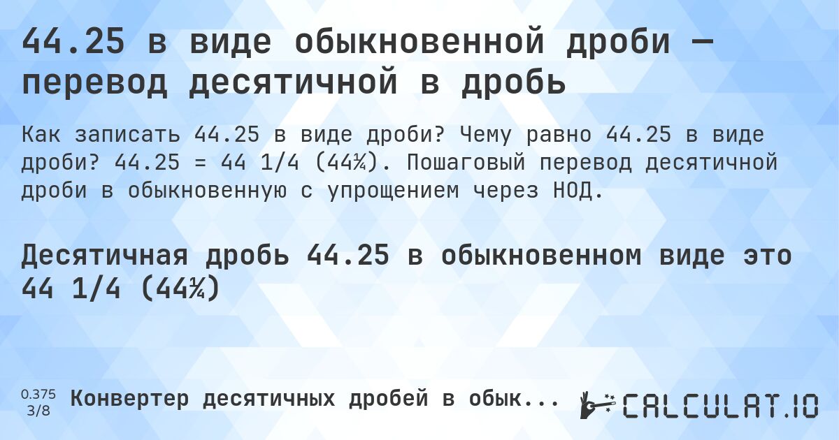 44.25 в виде обыкновенной дроби — перевод десятичной в дробь. Чему равно 44.25 в виде дроби? 44.25 = 44 1/4 (44¼). Пошаговый перевод десятичной дроби в обыкновенную с упрощением через НОД.