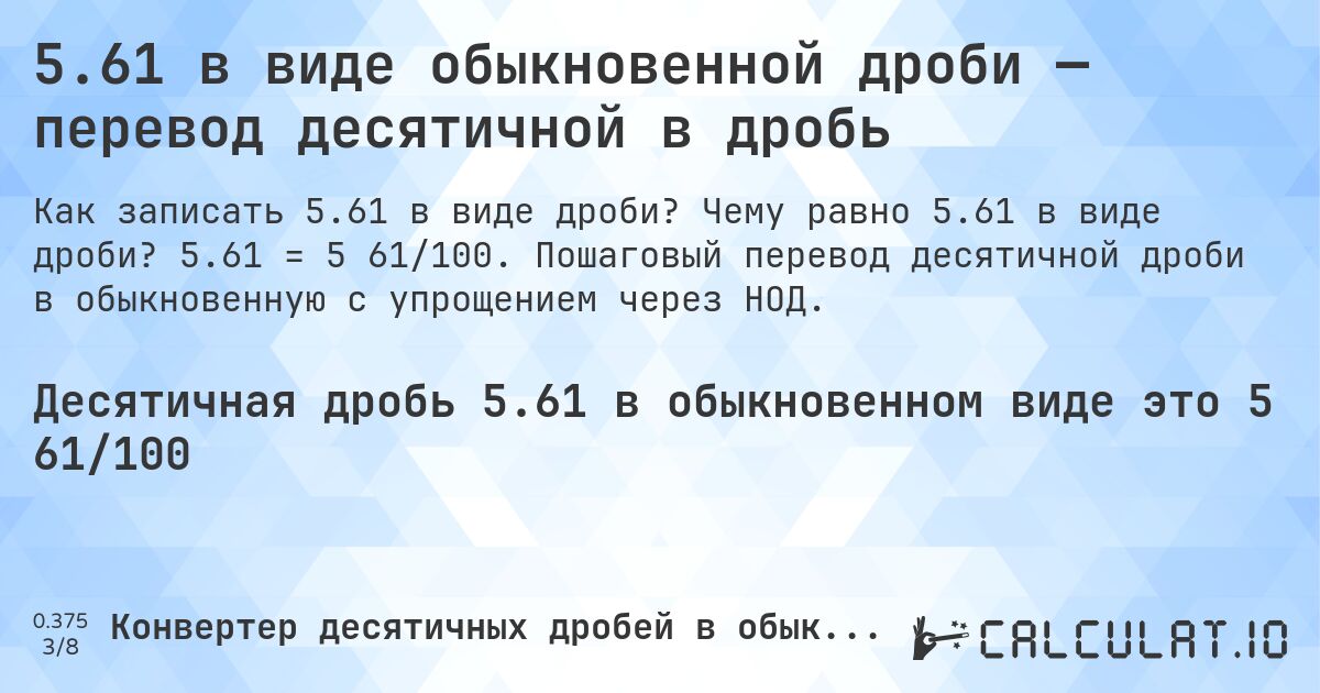 5.61 в виде обыкновенной дроби — перевод десятичной в дробь. Чему равно 5.61 в виде дроби? 5.61 = 5 61/100. Пошаговый перевод десятичной дроби в обыкновенную с упрощением через НОД.