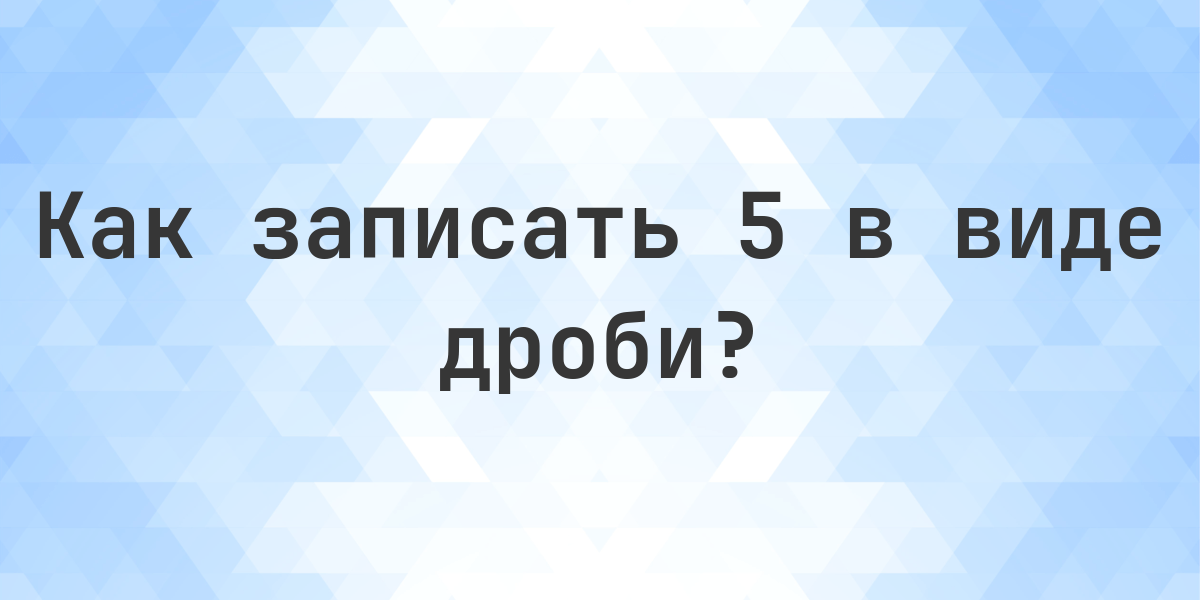 5 в виде обыкновенной дроби - Calculatio