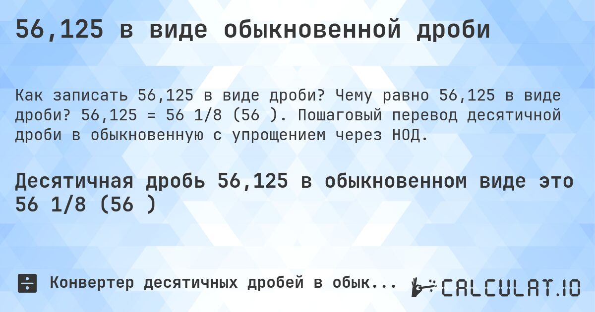 56,125 в виде обыкновенной дроби. Чему равно 56,125 в виде дроби? 56,125 = 56 1/8 (56⅛). Пошаговый перевод десятичной дроби в обыкновенную с упрощением через НОД.