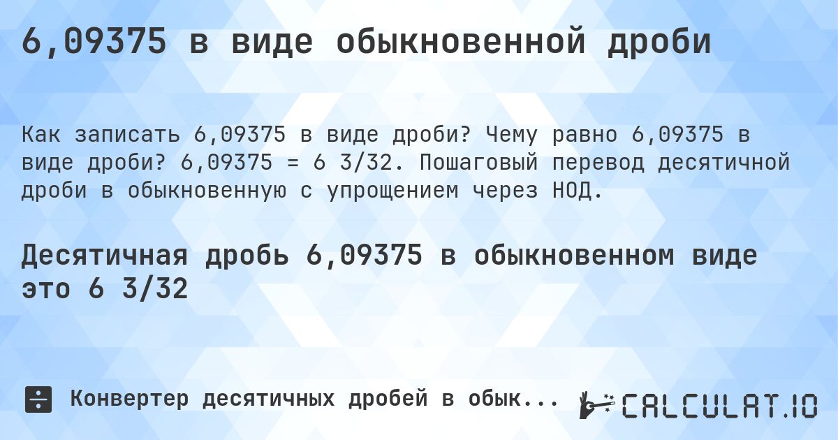 6,09375 в виде обыкновенной дроби. Чему равно 6,09375 в виде дроби? 6,09375 = 6 3/32. Пошаговый перевод десятичной дроби в обыкновенную с упрощением через НОД.