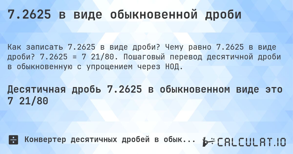 7.2625 в виде обыкновенной дроби. Чему равно 7.2625 в виде дроби? 7.2625 = 7 21/80. Пошаговый перевод десятичной дроби в обыкновенную с упрощением через НОД.