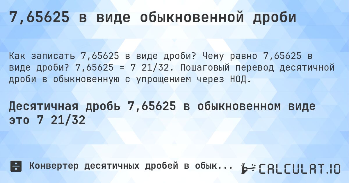 7,65625 в виде обыкновенной дроби. Чему равно 7,65625 в виде дроби? 7,65625 = 7 21/32. Пошаговый перевод десятичной дроби в обыкновенную с упрощением через НОД.