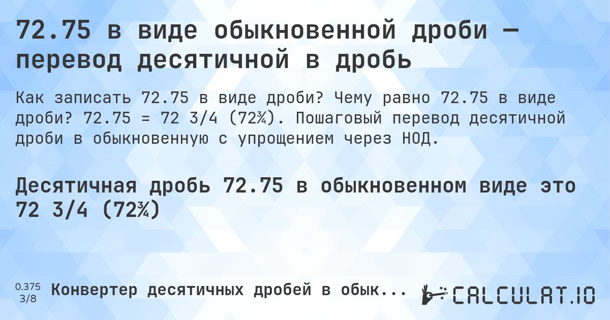 72.75 в виде обыкновенной дроби — перевод десятичной в дробь. Чему равно 72.75 в виде дроби? 72.75 = 72 3/4 (72¾). Пошаговый перевод десятичной дроби в обыкновенную с упрощением через НОД.