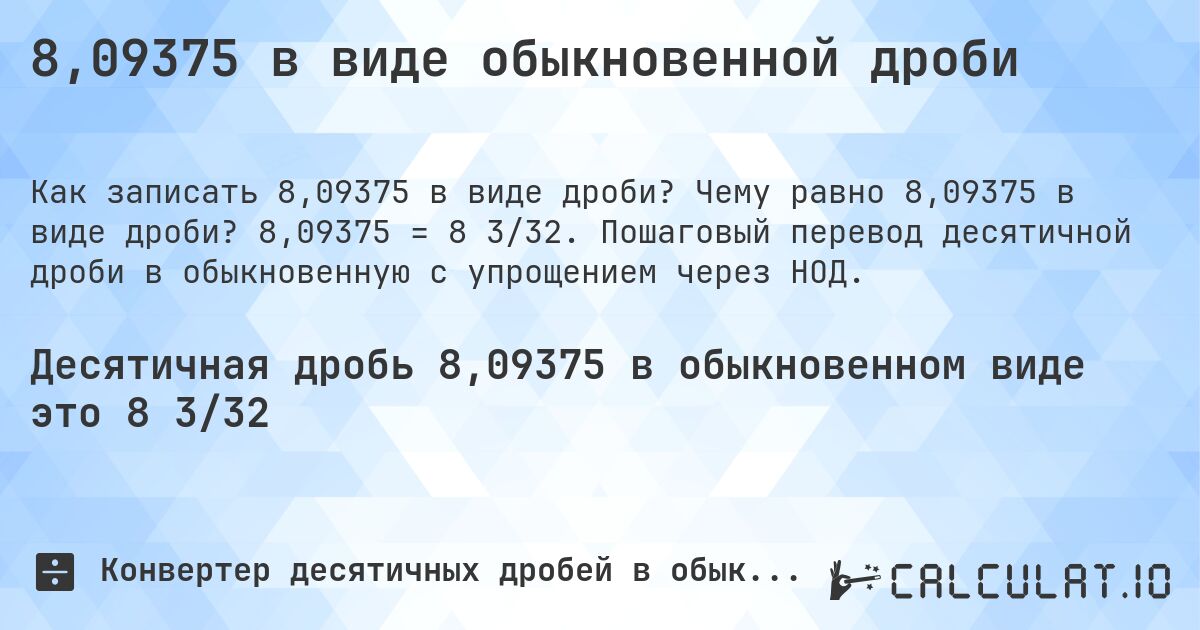 8,09375 в виде обыкновенной дроби. Чему равно 8,09375 в виде дроби? 8,09375 = 8 3/32. Пошаговый перевод десятичной дроби в обыкновенную с упрощением через НОД.