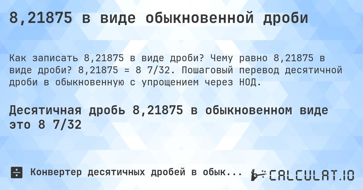 8,21875 в виде обыкновенной дроби. Чему равно 8,21875 в виде дроби? 8,21875 = 8 7/32. Пошаговый перевод десятичной дроби в обыкновенную с упрощением через НОД.