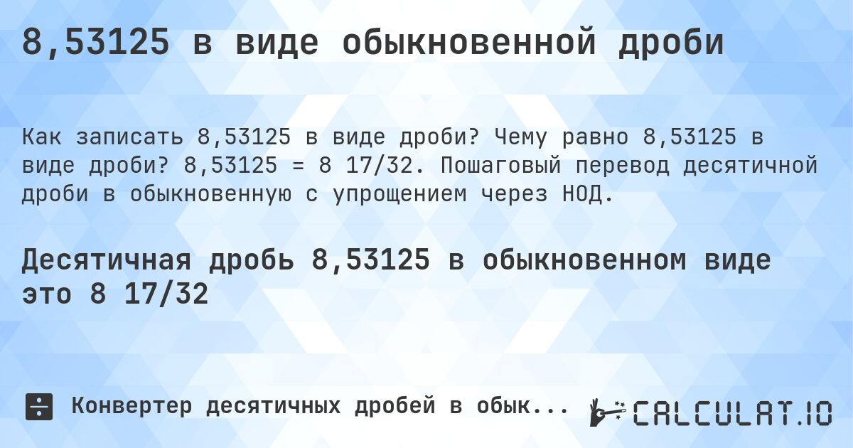 8,53125 в виде обыкновенной дроби. Чему равно 8,53125 в виде дроби? 8,53125 = 8 17/32. Пошаговый перевод десятичной дроби в обыкновенную с упрощением через НОД.