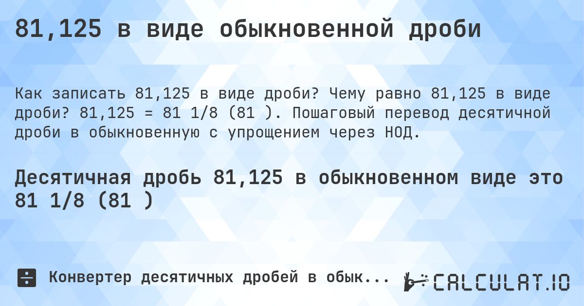 81,125 в виде обыкновенной дроби. Чему равно 81,125 в виде дроби? 81,125 = 81 1/8 (81⅛). Пошаговый перевод десятичной дроби в обыкновенную с упрощением через НОД.