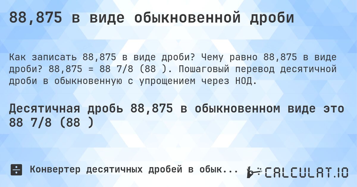 88,875 в виде обыкновенной дроби. Чему равно 88,875 в виде дроби? 88,875 = 88 7/8 (88⅞). Пошаговый перевод десятичной дроби в обыкновенную с упрощением через НОД.