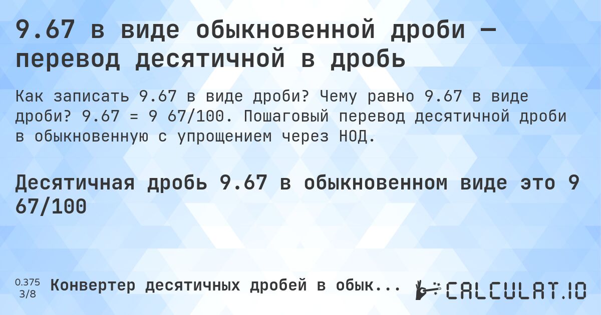9.67 в виде обыкновенной дроби — перевод десятичной в дробь. Чему равно 9.67 в виде дроби? 9.67 = 9 67/100. Пошаговый перевод десятичной дроби в обыкновенную с упрощением через НОД.