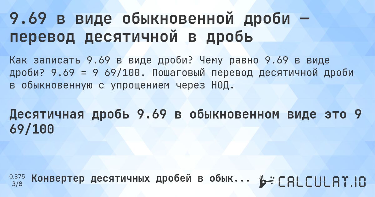 9.69 в виде обыкновенной дроби — перевод десятичной в дробь. Чему равно 9.69 в виде дроби? 9.69 = 9 69/100. Пошаговый перевод десятичной дроби в обыкновенную с упрощением через НОД.