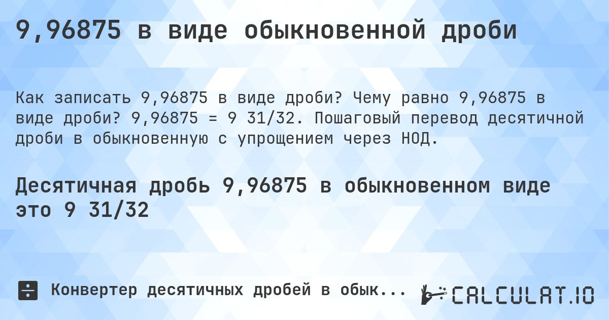 9,96875 в виде обыкновенной дроби. Чему равно 9,96875 в виде дроби? 9,96875 = 9 31/32. Пошаговый перевод десятичной дроби в обыкновенную с упрощением через НОД.