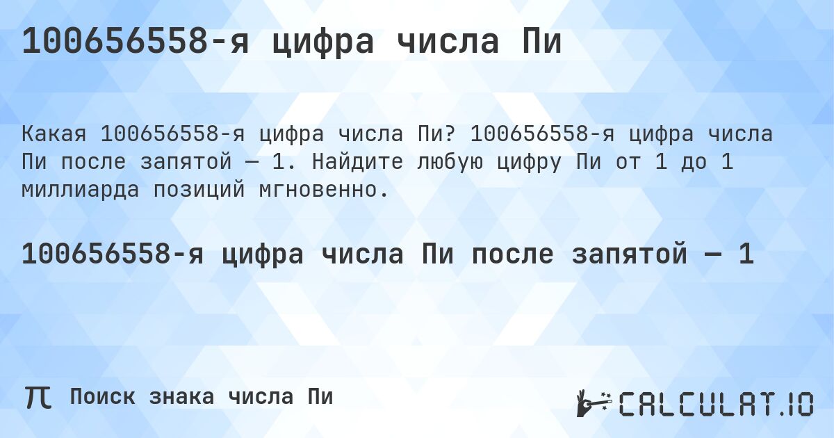 100656558-я цифра числа Пи. 100656558-я цифра числа Пи после запятой — 1. Найдите любую цифру Пи от 1 до 1 миллиарда позиций мгновенно.