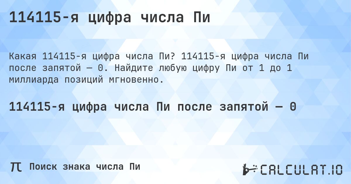 114115-я цифра числа Пи. 114115-я цифра числа Пи после запятой — 0. Найдите любую цифру Пи от 1 до 1 миллиарда позиций мгновенно.