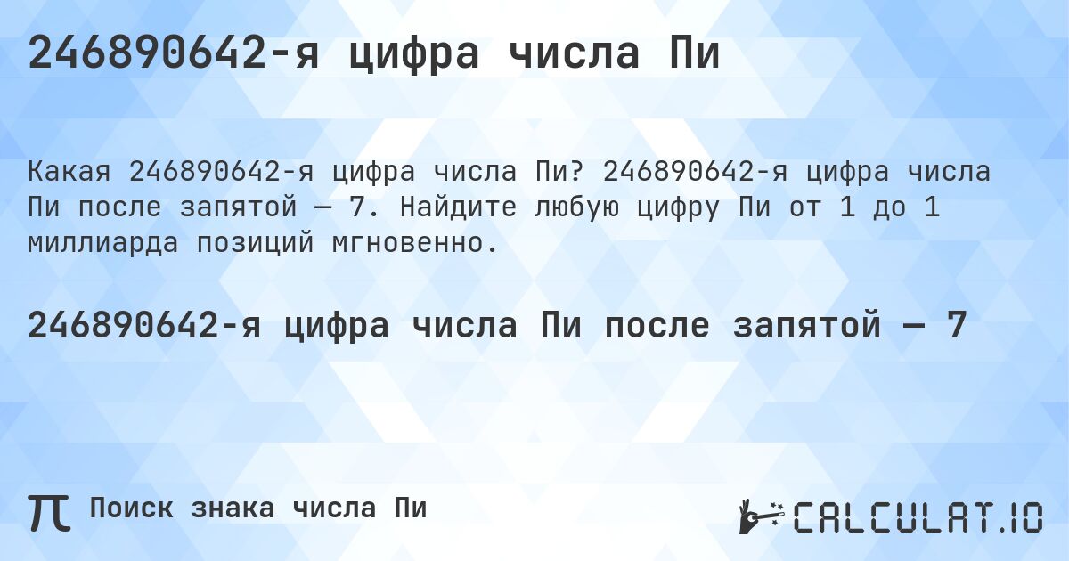 246890642-я цифра числа Пи. 246890642-я цифра числа Пи после запятой — 7. Найдите любую цифру Пи от 1 до 1 миллиарда позиций мгновенно.