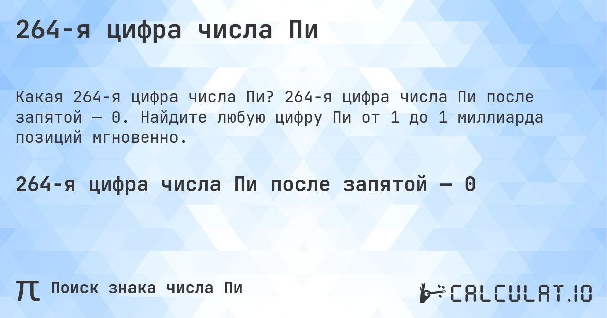 264-я цифра числа Пи. 264-я цифра числа Пи после запятой — 0. Найдите любую цифру Пи от 1 до 1 миллиарда позиций мгновенно.