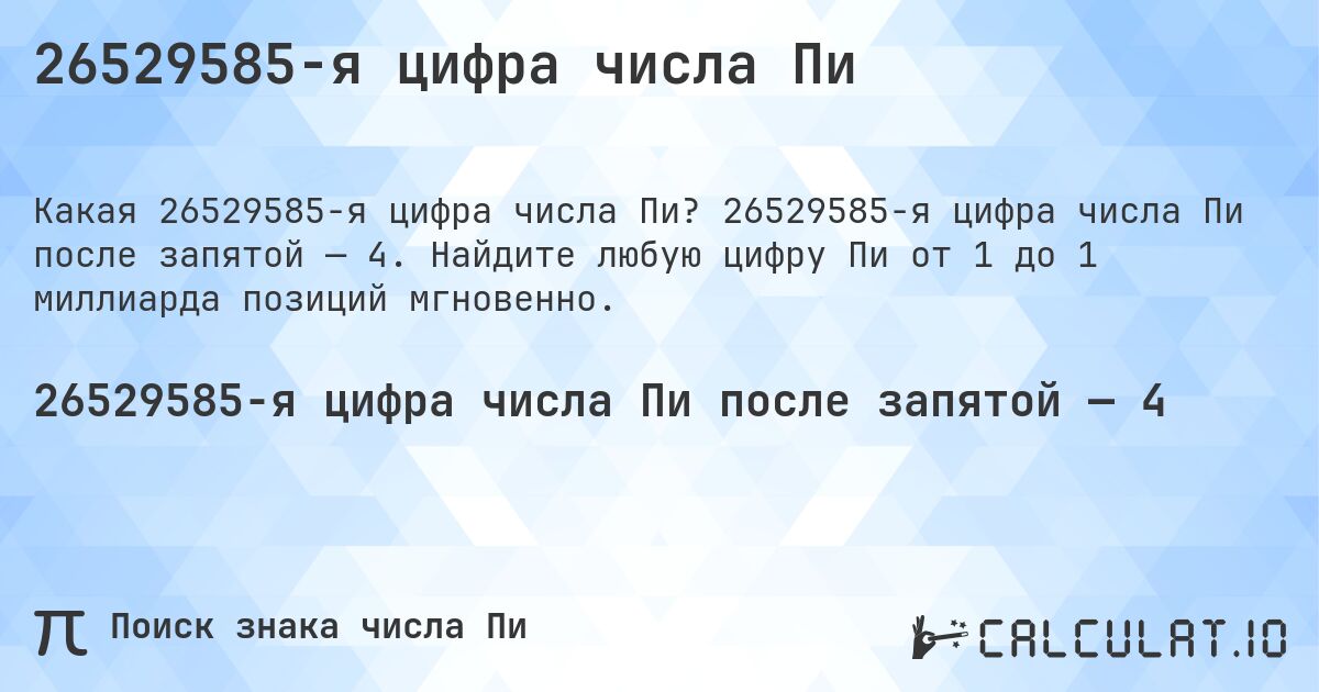 26529585-я цифра числа Пи. 26529585-я цифра числа Пи после запятой — 4. Найдите любую цифру Пи от 1 до 1 миллиарда позиций мгновенно.