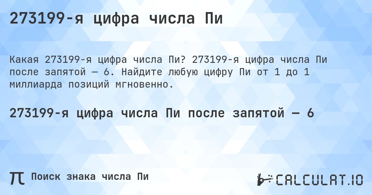 273199-я цифра числа Пи. 273199-я цифра числа Пи после запятой — 6. Найдите любую цифру Пи от 1 до 1 миллиарда позиций мгновенно.