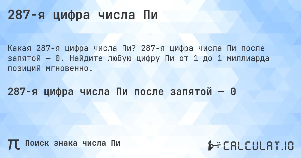 287-я цифра числа Пи. 287-я цифра числа Пи после запятой — 0. Найдите любую цифру Пи от 1 до 1 миллиарда позиций мгновенно.