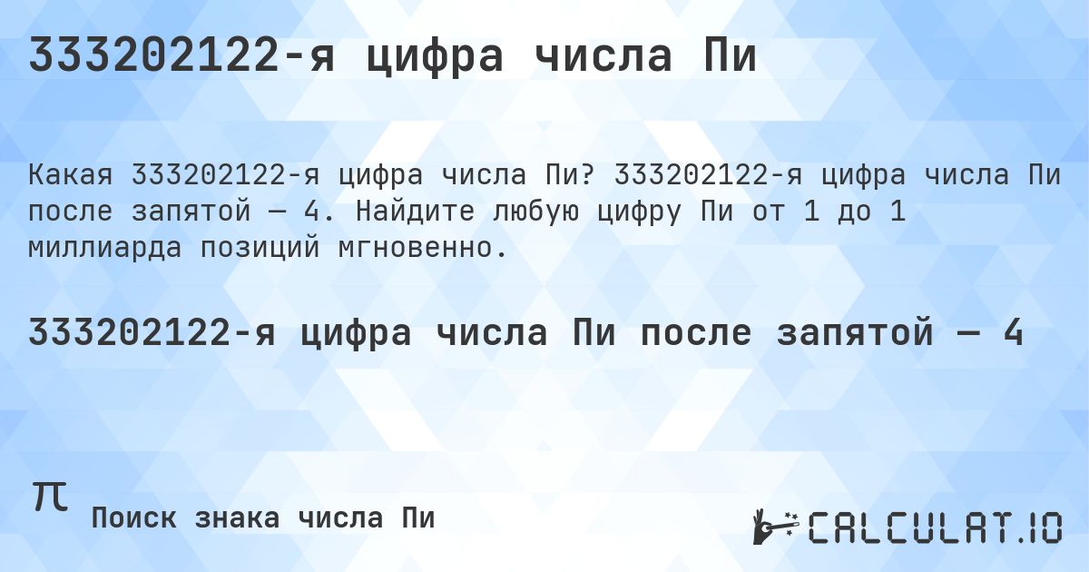 333202122-я цифра числа Пи. 333202122-я цифра числа Пи после запятой — 4. Найдите любую цифру Пи от 1 до 1 миллиарда позиций мгновенно.
