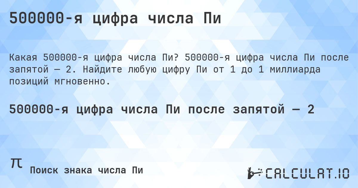 500000-я цифра числа Пи. 500000-я цифра числа Пи после запятой — 2. Найдите любую цифру Пи от 1 до 1 миллиарда позиций мгновенно.