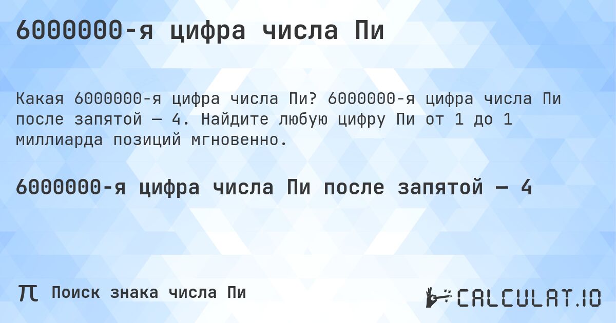 6000000-я цифра числа Пи. 6000000-я цифра числа Пи после запятой — 4. Найдите любую цифру Пи от 1 до 1 миллиарда позиций мгновенно.
