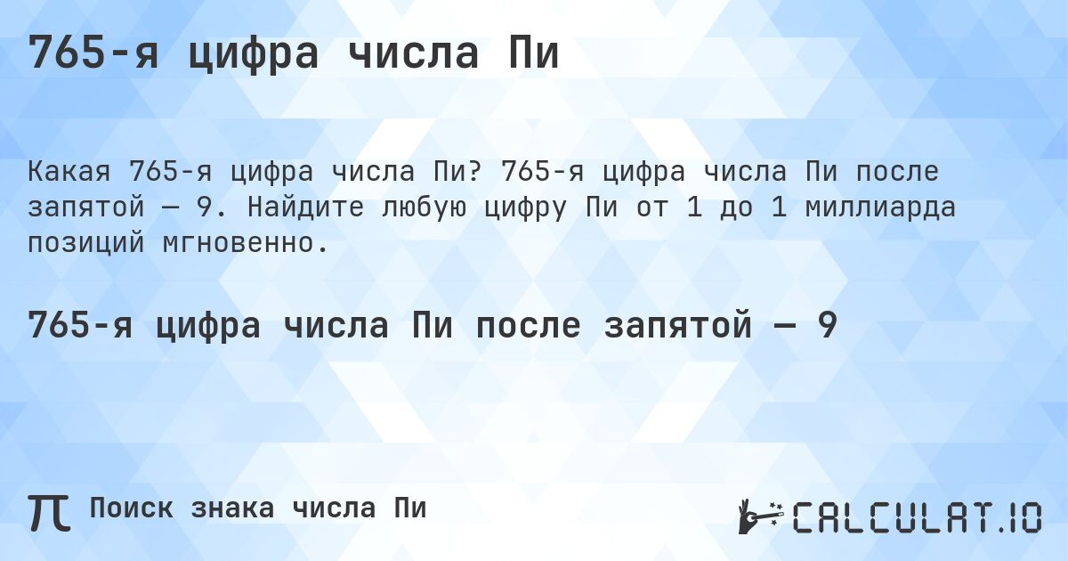 765-я цифра числа Пи. 765-я цифра числа Пи после запятой — 9. Найдите любую цифру Пи от 1 до 1 миллиарда позиций мгновенно.