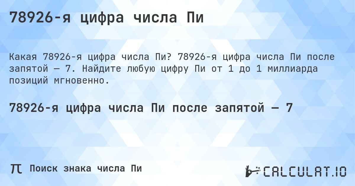 78926-я цифра числа Пи. 78926-я цифра числа Пи после запятой — 7. Найдите любую цифру Пи от 1 до 1 миллиарда позиций мгновенно.