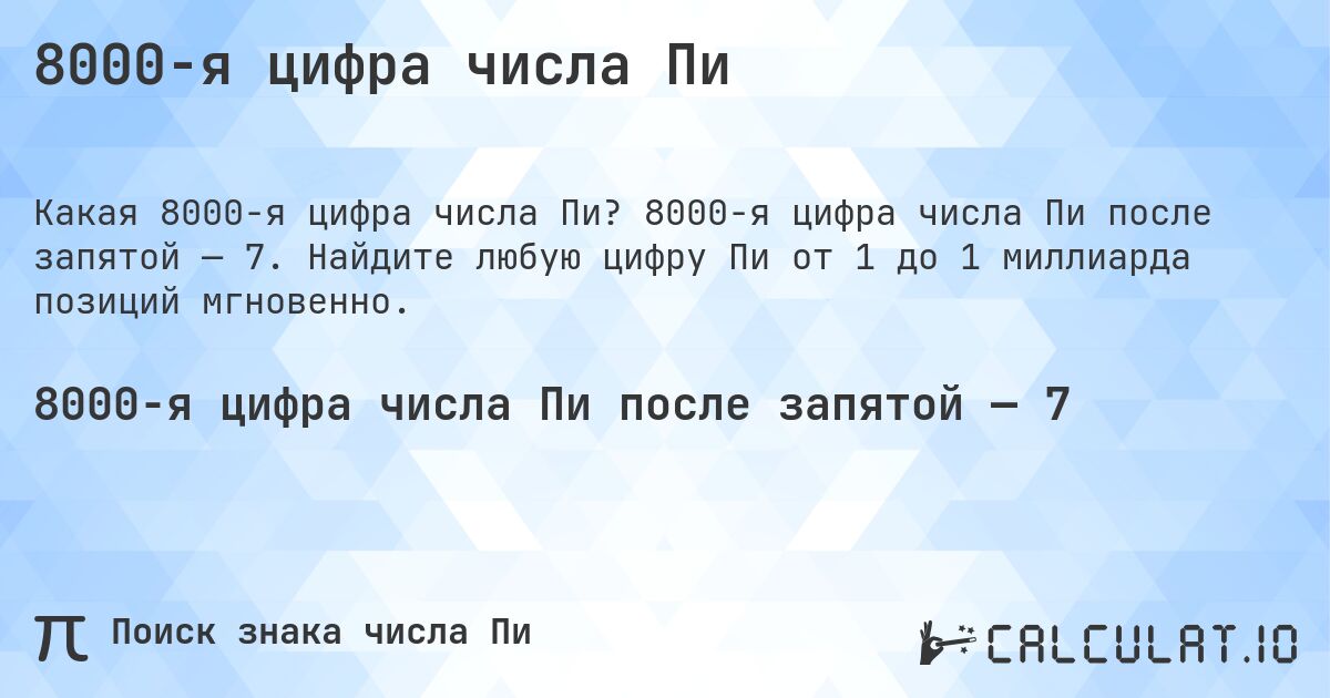 8000-я цифра числа Пи. 8000-я цифра числа Пи после запятой — 7. Найдите любую цифру Пи от 1 до 1 миллиарда позиций мгновенно.