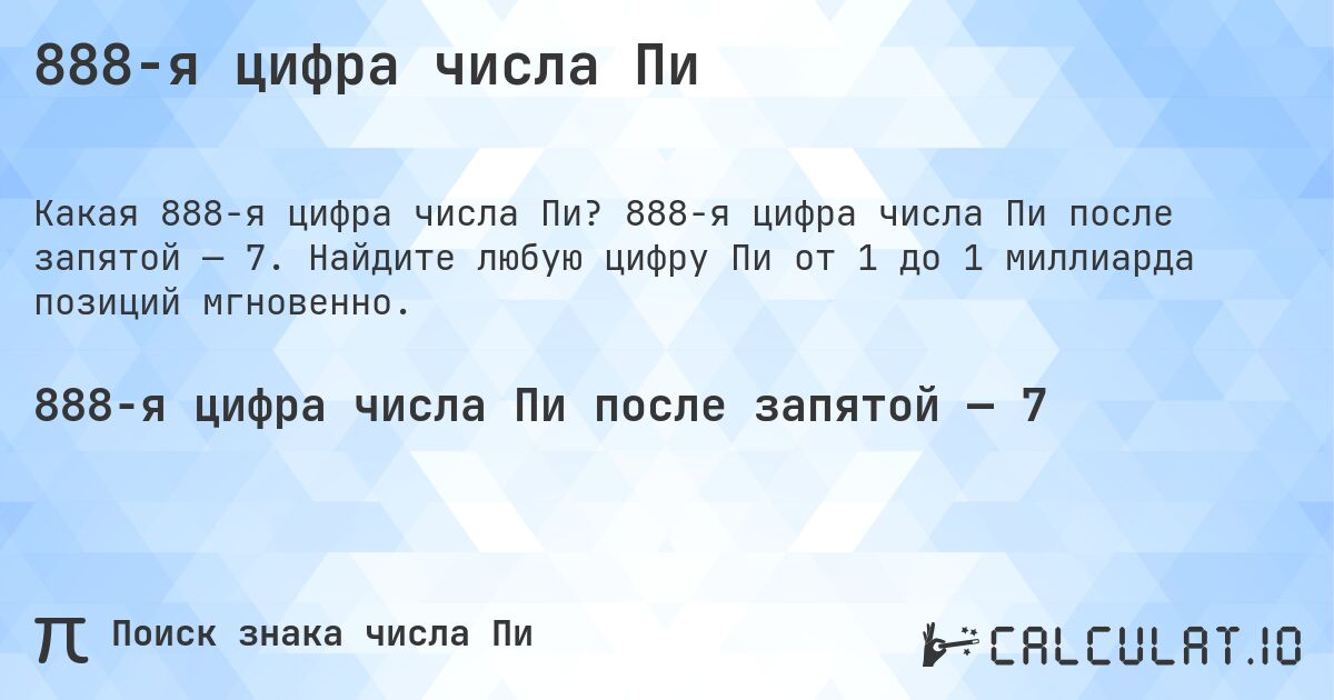 888-я цифра числа Пи. 888-я цифра числа Пи после запятой — 7. Найдите любую цифру Пи от 1 до 1 миллиарда позиций мгновенно.