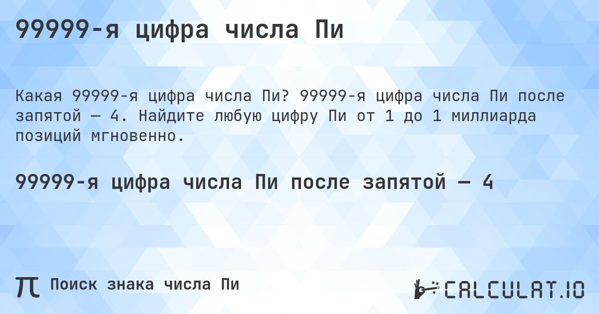99999-я цифра числа Пи. 99999-я цифра числа Пи после запятой — 4. Найдите любую цифру Пи от 1 до 1 миллиарда позиций мгновенно.