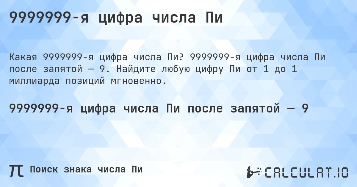 9999999-я цифра числа Пи. 9999999-я цифра числа Пи после запятой — 9. Найдите любую цифру Пи от 1 до 1 миллиарда позиций мгновенно.