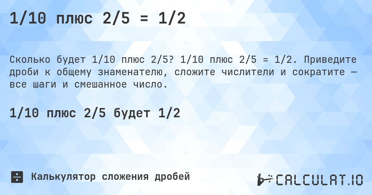 1/10 плюс 2/5 = 1/2. 1/10 плюс 2/5 = 1/2. Приведите дроби к общему знаменателю, сложите числители и сократите — все шаги и смешанное число.