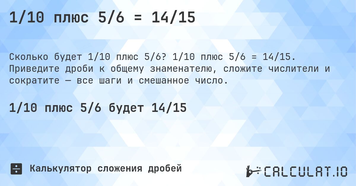 1/10 плюс 5/6 = 14/15. 1/10 плюс 5/6 = 14/15. Приведите дроби к общему знаменателю, сложите числители и сократите — все шаги и смешанное число.