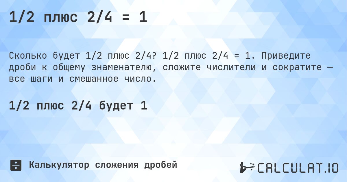 1/2 плюс 2/4 = 1. 1/2 плюс 2/4 = 1. Приведите дроби к общему знаменателю, сложите числители и сократите — все шаги и смешанное число.
