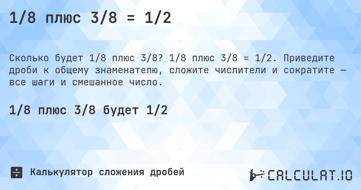1/8 плюс 3/8 = 1/2. 1/8 плюс 3/8 = 1/2. Приведите дроби к общему знаменателю, сложите числители и сократите — все шаги и смешанное число.