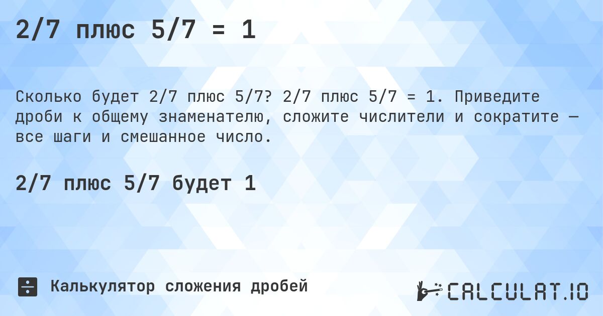 2/7 плюс 5/7 = 1. 2/7 плюс 5/7 = 1. Приведите дроби к общему знаменателю, сложите числители и сократите — все шаги и смешанное число.