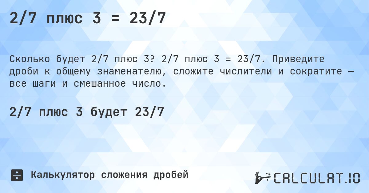 2/7 плюс 3 = 23/7. 2/7 плюс 3 = 23/7. Приведите дроби к общему знаменателю, сложите числители и сократите — все шаги и смешанное число.