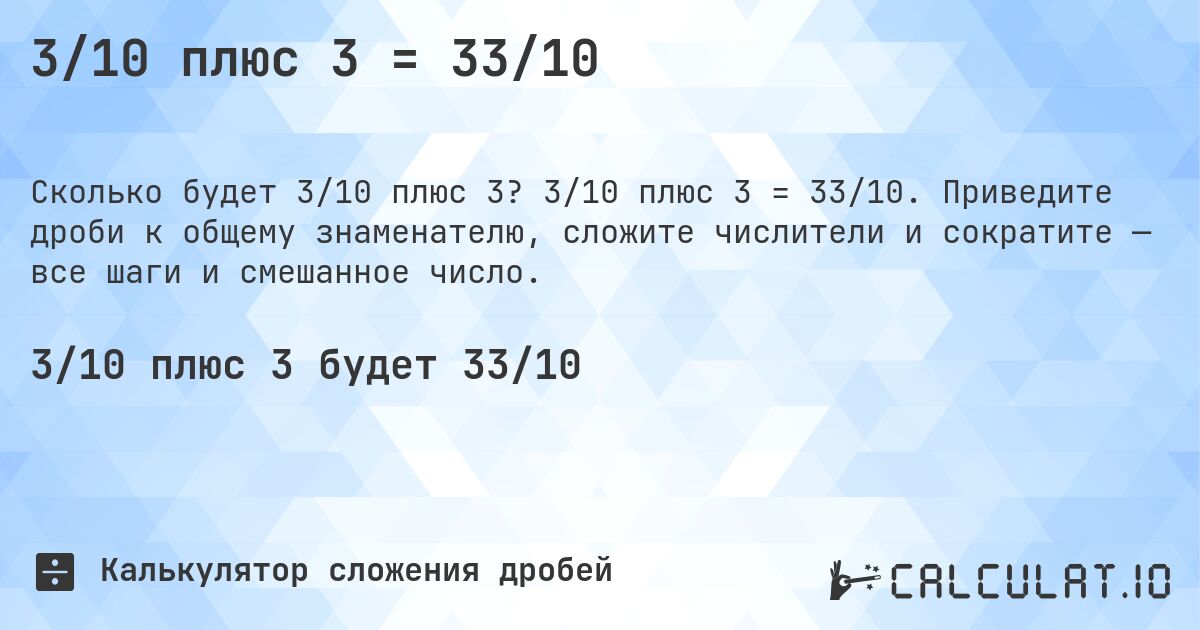3/10 плюс 3 = 33/10. 3/10 плюс 3 = 33/10. Приведите дроби к общему знаменателю, сложите числители и сократите — все шаги и смешанное число.