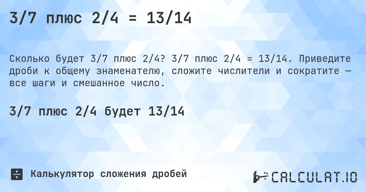 3/7 плюс 2/4 = 13/14. 3/7 плюс 2/4 = 13/14. Приведите дроби к общему знаменателю, сложите числители и сократите — все шаги и смешанное число.