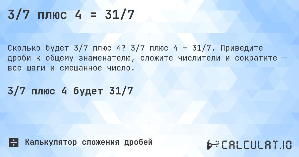 3/7 плюс 4 = 31/7. 3/7 плюс 4 = 31/7. Приведите дроби к общему знаменателю, сложите числители и сократите — все шаги и смешанное число.