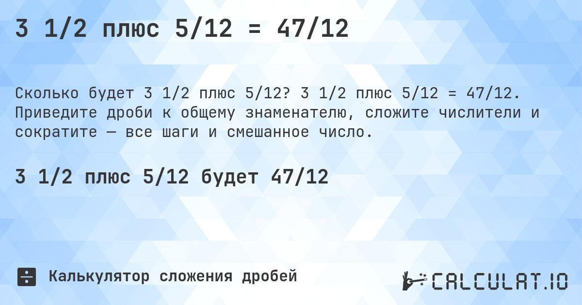 3 1/2 плюс 5/12 = 47/12. 3 1/2 плюс 5/12 = 47/12. Приведите дроби к общему знаменателю, сложите числители и сократите — все шаги и смешанное число.