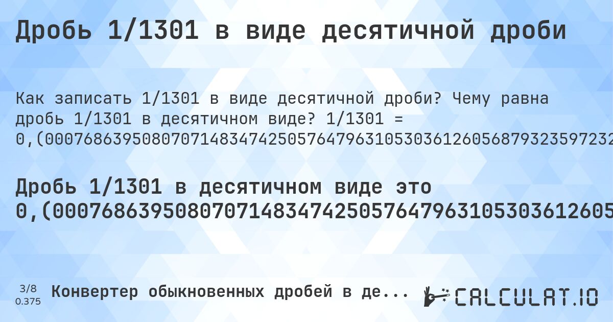 Дробь 1/1301 в виде десятичной дроби. Чему равна дробь 1/1301 в десятичном виде? 1/1301 = 0,(0007686395080707148347425057647963105303612605687932359723289777094542659492697924673328209069946195234435049961568024596464258262874711760184473481936971560338201383551114527286702536510376633358954650269023827824750192159877017678708685626441199077632590315142198308993082244427363566487317448116833205226748654880860876249039200614911606456571867794004611837048424289008455034588777863182167563412759415833973866256725595695618754803996925441967717140661029976940814757878554957724827056110684089162182936202920830130668716372021521906225980015372790161414296694850115295926210607225211375864719446579554189085318985395849346656418139892390468870099923136049192928516525749423520368946963873943120676402767102229054573405073020753266717909300538047655649500384319754035357417371252882398155265180630284396617986164488854727132974634896233666410453497309761721752498078401229823212913143735588009223674096848578016910069177555726364335126825518831667947732513451191391237509607993850883935434281322059953881629515757109915449654112221368178324365872405841660261337432744043043812451960030745580322828593389700230591852421214450422751729438893159108378170637970791698693312836279784780937740199846272098385857033051498847040737893927747886241352805534204458109146810146041506533435818601076095311299). Пошаговый перевод дроби в десятичную с определением периода.