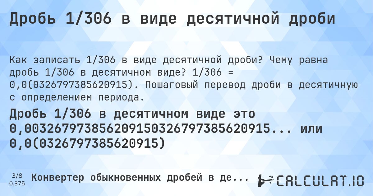 Дробь 1/306 в виде десятичной дроби. Чему равна дробь 1/306 в десятичном виде? 1/306 = 0,0(0326797385620915). Пошаговый перевод дроби в десятичную с определением периода.