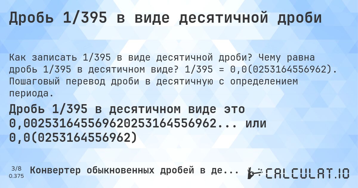 Дробь 1/395 в виде десятичной дроби. Чему равна дробь 1/395 в десятичном виде? 1/395 = 0,0(0253164556962). Пошаговый перевод дроби в десятичную с определением периода.