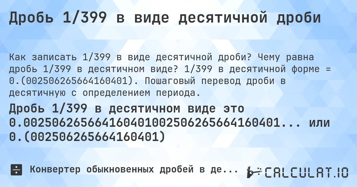 Дробь 1/399 в виде десятичной дроби. Чему равна дробь 1/399 в десятичном виде? 1/399 в десятичной форме = 0.(002506265664160401). Пошаговый перевод дроби в десятичную с определением периода.