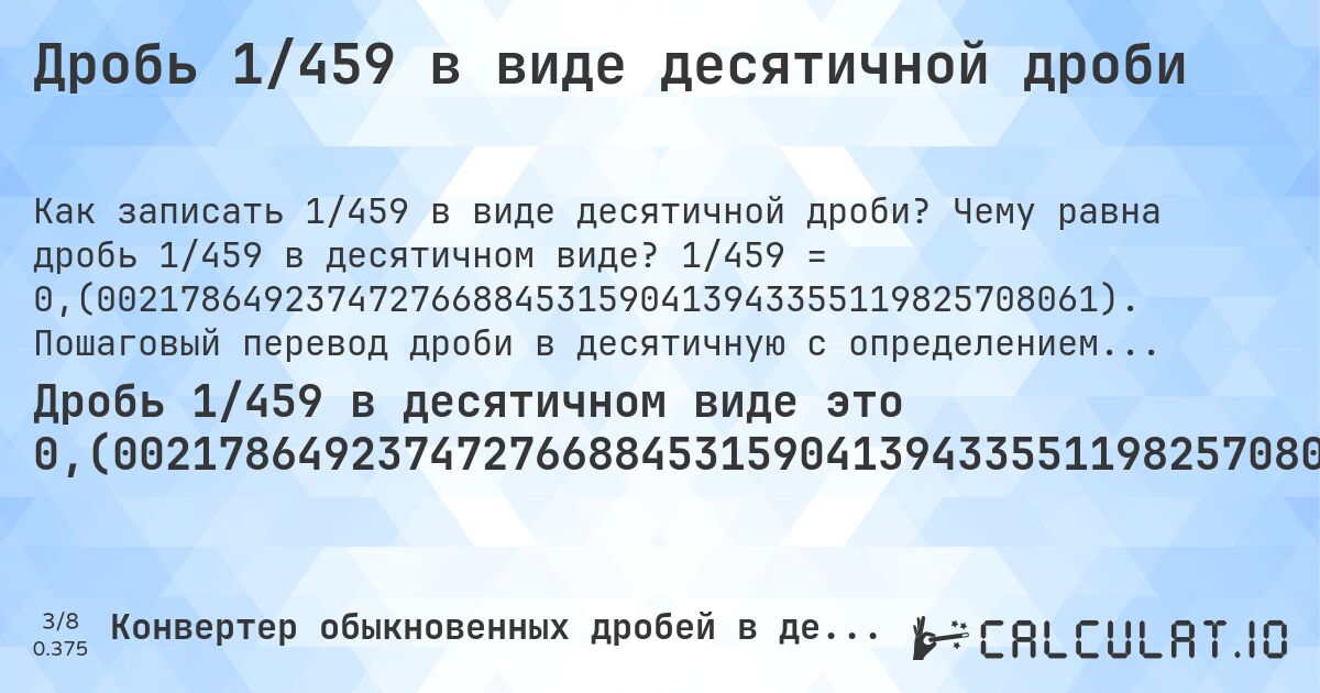 Дробь 1/459 в виде десятичной дроби. Чему равна дробь 1/459 в десятичном виде? 1/459 = 0,(002178649237472766884531590413943355119825708061). Пошаговый перевод дроби в десятичную с определением периода.