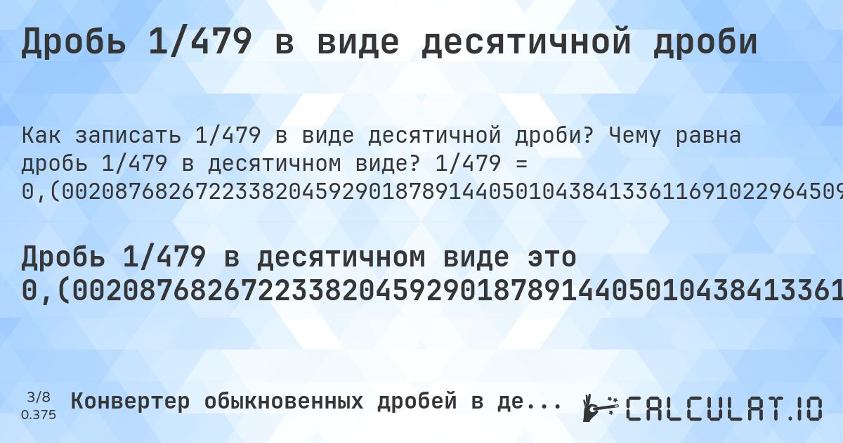 Дробь 1/479 в виде десятичной дроби. Чему равна дробь 1/479 в десятичном виде? 1/479 = 0,(00208768267223382045929018789144050104384133611691022964509394572025052192066805845511482254697286012526096033402922755741127348643006263048016701461377870563674321503131524008350730688935281837160751565762004175365344467640918580375782881). Пошаговый перевод дроби в десятичную с определением периода.